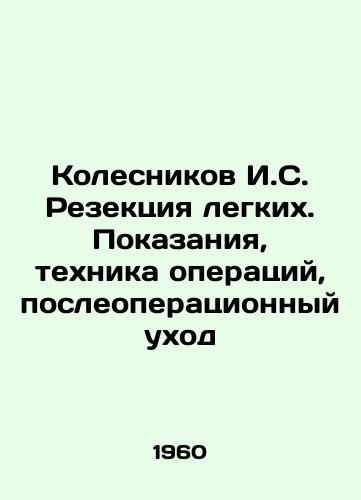 Kolesnikov I.S. Rezektsiya legkikh. Pokazaniya, tekhnika operatsiy, posleoperatsionnyy ukhod/Kolesnikov I. S. pulmonary resection. Indications, technique of operations, post-operative care In Russian - landofmagazines.com