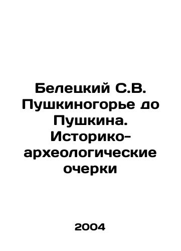 Beletskiy S.V. Pushkinogore do Pushkina. Istoriko-arkheologicheskie ocherki/Beletsky S. V. Pushkinogorye to Pushkin. Historical and archaeological sketches In Russian - landofmagazines.com