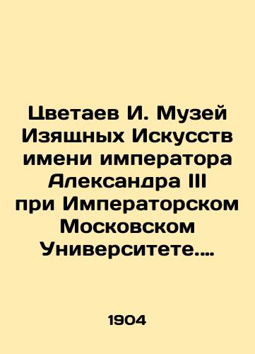 Tsvetaev I. Muzey Izyashchnykh Iskusstv imeni imperatora Aleksandra III pri Imperatorskom Moskovskom Universitete. Otchet i rech chitannye v godichnom sobranii Komiteta muzeya 25 noyabrya 1903 g./Tsvetaev I. Museum of Fine Arts named after Emperor Alexander III at Imperial Moscow University. Report and speech read in the annual meeting of the Museum Committee on November 25, 1903 In Russian - landofmagazines.com