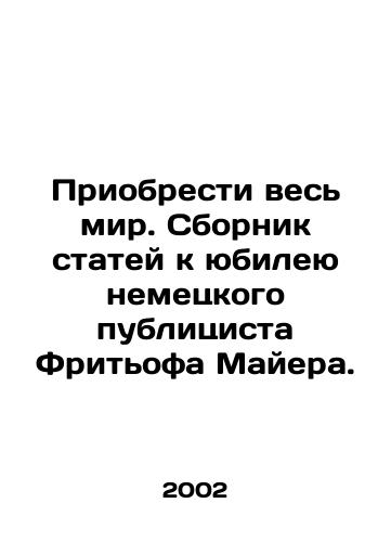 Priobresti ves mir. Sbornik statey k yubileyu nemetskogo publitsista Fritofa Mayera./Get the World. A collection of articles for the anniversary of the German publicist Fridtjof Mayer. In Russian - landofmagazines.com