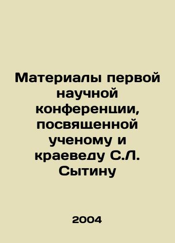 Materialy pervoy nauchnoy konferentsii, posvyashchennoy uchenomu i kraevedu S.L. Sytinu/Proceedings of the First Scientific Conference, dedicated to the scientist and local historian S.L. Sytin In Russian - landofmagazines.com