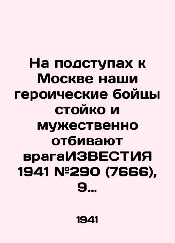 Na podstupakh k Moskve nashi geroicheskie boytsy stoyko i muzhestvenno otbivayut vragaIZVESTIYa 1941 #290 (7666), 9 dekabrya 1941,/On the approach to Moscow, our heroic fighters are steadfastly and courageously repelling the enemy KNOWLEDGE 1941 # 290 (7666), 9 December 1941, - landofmagazines.com