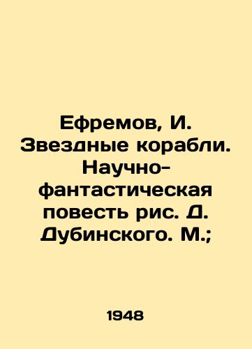 Efremov, I. Zvezdnye korabli. Nauchno-fantasticheskaya povest ris. D. Dubinskogo. M.;/Yefremov, I. Star Ships. A sci-fi story by D. Dubinsky. M.; - landofmagazines.com