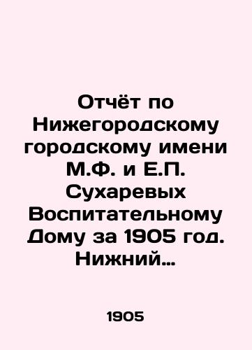 Otchyot po Nizhegorodskomu gorodskomu imeni M.F. i E.P. Sukharevykh Vospitatelnomu Domu za 1905 god. Nizhniy Novgorod: Tip. V. Rosiyskogo i I. Karneeva, 1905./Report on Nizhny Novgorod named after M.F. and E.P. Sukharevs to the Educational House for 1905. Nizhny Novgorod: Type V. Rosiysky and I. Karneev, 1905. - landofmagazines.com