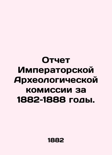 Otchet Imperatorskoy Arkheologicheskoy komissii za 1882–1888 gody. /Report of the Imperial Archaeological Commission for 1882-1888. - landofmagazines.com