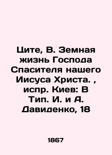 Tsite, V. Zemnaya zhizn Gospoda Spasitelya nashego Iisusa Khrista.,  ispr. Kiev: V Tip. I. i A. Davidenko, 18/Tite, B. The earthly life of the Lord our Savior Jesus Christ.,  edit. Kyiv: B Type I. and A. Davidenko, 18 - landofmagazines.com