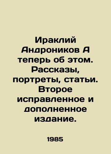 Irakliy Andronikov A teper ob etom. Rasskazy, portrety, stati. Vtoroe ispravlennoe i dopolnennoe izdanie./Irakli Andronikov And now about it. Stories, portraits, articles. Second revised and supplemented edition. - landofmagazines.com