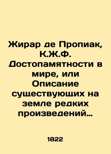 Zhirar de Propiak, K.Zh.F. Dostopamyatnosti v mire, ili Opisanie sushchestvuyushchikh na zemle redkikh proizvedeniy prirody i iskusstva, kak-to: velikolepnykh ili ogromnykh zdaniy drevnikh i novykh vremen, grotov, istochnikov, peshcher, podzemeliy, ognedyshushchikh gor, razvalin, pamyatnikov, vozdushnykh yavleniy, redkikh zhivotnykh, i slovom, vsego po chemu libo dostoynago primechaniya. Sochinenie, sluzh../Girard de Propiac, C.J.F. Landmarks in the world, or a description of the rare works of nature and art that exist on earth, such as: magnificent or huge buildings of ancient and new times, grottos, springs, caves, dungeons, fire-breathing mountains, ruins, monuments, aerial phenomena, rare animals, and in a word, anything worthy of note - landofmagazines.com