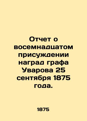 Otchet o vosemnadtsatom prisuzhdenii nagrad grafa Uvarova 25 sentyabrya 1875 goda. /Report on the eighteenth award of Count Uvarovs decorations on 25 September 1875. - landofmagazines.com