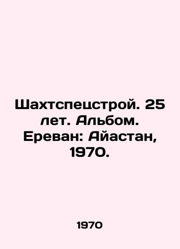 Shakhtspetsstroy. 25 let. Albom. Erevan: Ayastan, 1970./Shakhtspecstroy. 25 years. Album. Yerevan: Ayastan, 1970. - landofmagazines.com