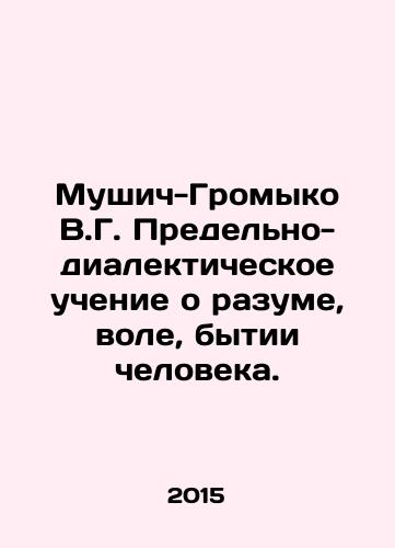 Mushich-Gromyko V.G. Predelno-dialekticheskoe uchenie o razume, vole, bytii cheloveka./Music-Gromyko V.G. The Ultimate Dialectical Teaching of the Mind, Will, Being of Man. In Russian - landofmagazines.com