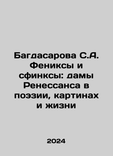 Bagdasarova S.A. Feniksy i sfinksy: damy Renessansa v poezii, kartinakh i zhizni/Bagdasarova S.A. Phoenix and Sphinx: The Ladies of the Renaissance in Poetry, Painting, and Life In Russian - landofmagazines.com