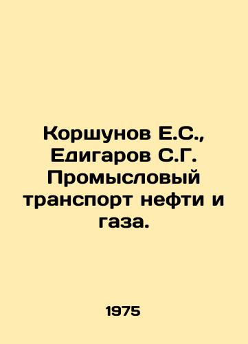 Korshunov E.S., Edigarov S.G. Promyslovyy transport nefti i gaza./Korshunov E.S., Yedigarov S.G. Commercial transport of oil and gas. In Russian - landofmagazines.com