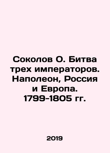 Sokolov O. Bitva trekh imperatorov. Napoleon, Rossiya i Evropa. 1799-1805 gg./Sokolov O. The Battle of the Three Emperors. Napoleon, Russia and Europe. 1799-1805. In Russian - landofmagazines.com