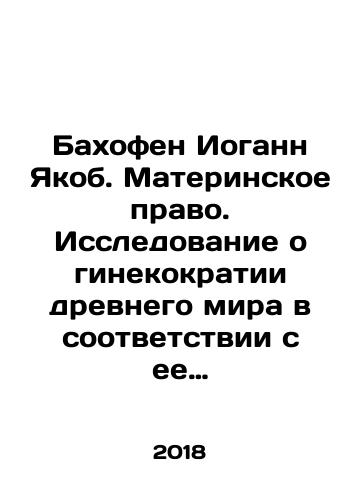 Bakhofen Iogann Yakob. Materinskoe pravo. Issledovanie o ginekokratii drevnego mira v sootvetstvii s ee religioznoy i pravovoy prirodoy. V trekh tomakh. Tom I./Bahofen Johann Jacob. Maternal Law. A study of the gynecocracy of the ancient world according to its religious and legal nature. In three volumes. Volume I. In Russian - landofmagazines.com