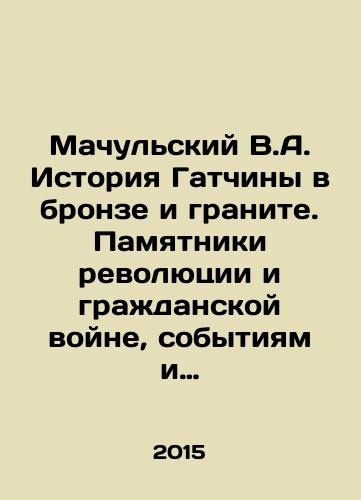Machulskiy V.A. Istoriya Gatchiny v bronze i granite. Pamyatniki revolyutsii i grazhdanskoy voyne, sobytiyam i geroyam Velikoy Otechestvennoy voyny 1941-1945 gg./Machulsky V.A. History of Gatchina in bronze and granite. Monuments to revolution and civil war, events and heroes of the Great Patriotic War of 1941-1945 In Russian - landofmagazines.com