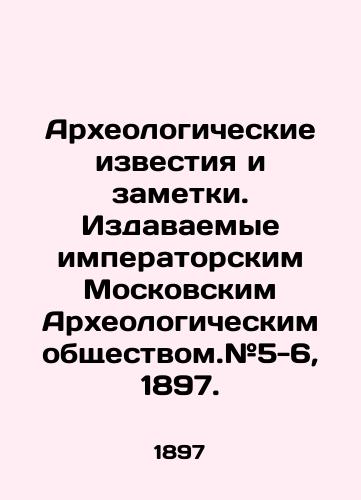 Arkheologicheskie izvestiya i zametki. Izdavaemye imperatorskim Moskovskim Arkheologicheskim obshchestvom.#5-6, 1897./Archaeological Notices and Notes. Publications of the Imperial Moscow Archaeological Society. # 5-6, 1897. In Russian - landofmagazines.com
