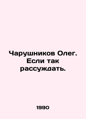 Charushnikov Oleg. Esli tak rassuzhdat./Oleg Charushnikov In Russian - landofmagazines.com