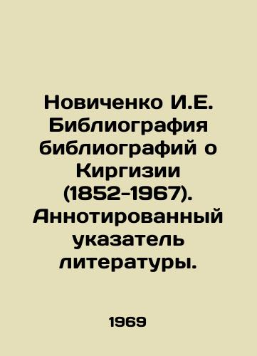Novichenko I.E. Bibliografiya bibliografiy o Kirgizii (1852-1967). Annotirovannyy ukazatel literatury./Novichenko I.E. Bibliography of Bibliographies about Kyrgyzstan (1852-1967). Annotated index of literature. In Russian - landofmagazines.com