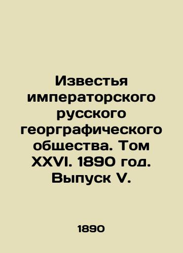 Izvestya imperatorskogo russkogo georgraficheskogo obshchestva. Tom XXVI. 1890 god. Vypusk V./Knowledge of the Imperial Russian Geographic Society. Volume XXVI. 1890. Issue V. In Russian - landofmagazines.com