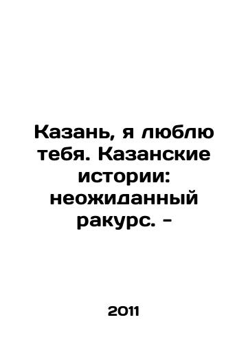 Kazan, ya lyublyu tebya. Kazanskie istorii: neozhidannyy rakurs. -/Kazan, I love you. Kazan stories: an unexpected perspective. - In Russian - landofmagazines.com