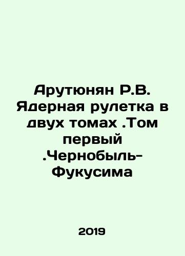 Arutyunyan R.V. Yadernaya ruletka v dvukh tomakh.Tom pervyy.Chernobyl-Fukusima/Arutyunyan R.V. Nuclear Roulette in Two Volumes. Volume One. Chernobyl-Fukushima In Russian - landofmagazines.com