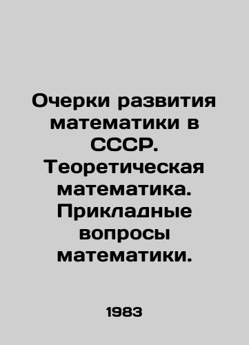 Ocherki razvitiya matematiki v SSSR. Teoreticheskaya matematika. Prikladnye voprosy matematiki./Essays on the development of mathematics in the USSR. Theoretical mathematics. Applied questions of mathematics. In Russian - landofmagazines.com