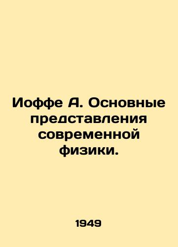 Ioffe A. Osnovnye predstavleniya sovremennoy fiziki./Joffe A. The basic concepts of modern physics. In Russian - landofmagazines.com