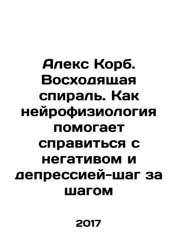 Aleks Korb. Voskhodyashchaya spiral. Kak neyrofiziologiya pomogaet spravitsya s negativom i depressiey-shag za shagom/Alex Korb. The upward spiral: how neuroscience helps to deal with negativity and depression - step by step In Russian - landofmagazines.com