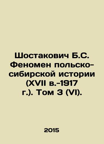 Shostakovich B.S. Fenomen polsko-sibirskoy istorii (XVII v.-1917 g.). Tom 3 (VI)./Shostakovich B.S. The Phenomenon of Polish-Siberian History (17th century-1917). Volume 3 (VI). In Russian - landofmagazines.com