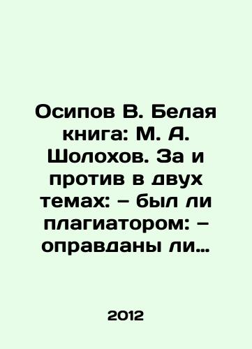 Osipov V. Belaya kniga: M. A. Sholokhov. Za i protiv v dvukh temakh: — byl li plagiatorom: — opravdany li ispravleniya biografii. I o tekh, kto vstupalsya za pravdu./ Osipov V. White Book: M. A. Sholokhov. Pros and cons in two areas: whether he was a plagiarist; whether corrections to his biography are justified; and about those who stood up for the truth. In Russian - landofmagazines.com