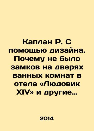 Kaplan R. S pomoshchyu dizayna. Pochemu ne bylo zamkov na dveryakh vannykh komnat v otele «Lyudovik XIV» i drugie primery./ Kaplan R. With Design: Why werent there locks on bathroom doors at the Louis XIV Hotel and other examples? In Russian - landofmagazines.com