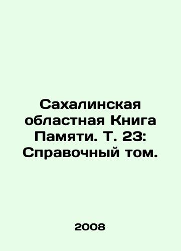 Sakhalinskaya oblastnaya Kniga Pamyati. T. 23: Spravochnyy tom./Sakhalin Regional Book of Memory, Vol. 23: Reference Volume. In Russian - landofmagazines.com