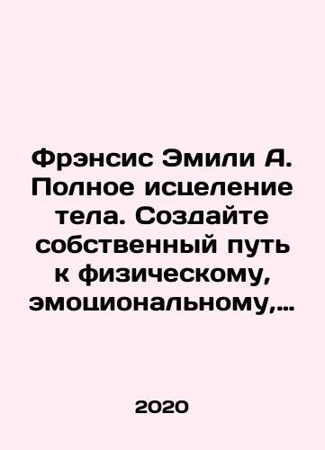 Frensis Emili A. Polnoe istselenie tela. Sozdayte sobstvennyy put k fizicheskomu, emotsionalnomu, energeticheskomu i dukhovnomu zdorovyu/Francis Emily A. Complete Healing of the Body. Create Your Way to Physical, Emotional, Energy, and Spiritual Health In Russian - landofmagazines.com