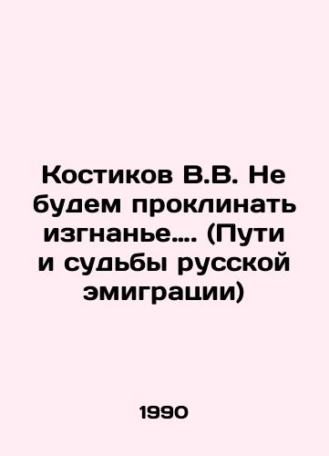 Kostikov V.V. Ne budem proklinat izgnane…. (Puti i sudby russkoy emigratsii)/V.V. Kostikov Lets not curse exile. (Ways and fates of Russian emigration In Russian - landofmagazines.com