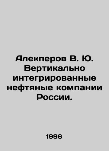 Alekperov V. Yu. Vertikalno integrirovannye neftyanye kompanii Rossii./Alekperov V. Yu. Vertically integrated oil companies of Russia. In Russian - landofmagazines.com
