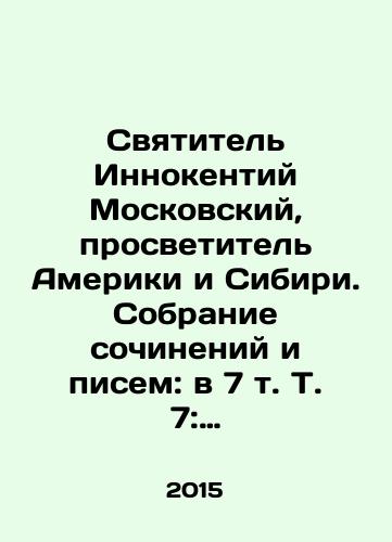 Svyatitel Innokentiy Moskovskiy, prosvetitel Ameriki i Sibiri. Sobranie sochineniy i pisem: v 7 t. T. 7: Arkhiv Alyaskinskoy eparkhii. Biblioteka Kongressa SShA (1824-1865). Putevye zhurnaly (1823-1867). Istoriya repressiy i reabilitatsii chlenov semi Veniaminovykh (1930-1989)./St. Innocent of Moscow, Enlightenment of America and Siberia. Collection of Works and Letters: Volume 7: Archive of the Alaska Diocese. Library of Congress of the United States (1824-1865). Travel Journals (1823-1867). History of the Repression and Rehabilitation of the Veniamin Family (1930-1989). In Russian - landofmagazines.com