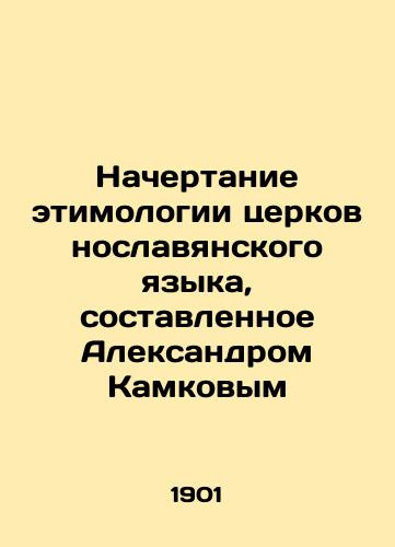 Nachertanie etimologii tserkovnoslavyanskogo yazyka, sostavlennoe Aleksandrom Kamkovym/The etymology of the Church Slavonic language, compiled by Alexander Kamkov In Russian - landofmagazines.com