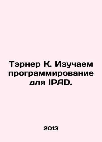 Terner K. Izuchaem programmirovanie dlya IPAD./Turner K. We are studying programming for IPAD. In Russian - landofmagazines.com