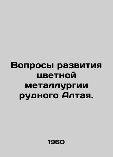 Voprosy razvitiya tsvetnoy metallurgii rudnogo Altaya./Issues of development of non-ferrous metallurgy of Altai ore. In Russian - landofmagazines.com