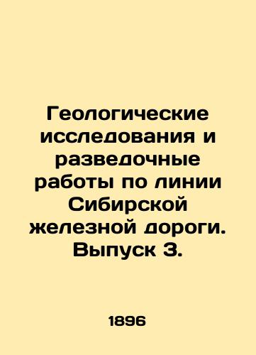 Geologicheskie issledovaniya i razvedochnye raboty po linii Sibirskoy zheleznoy dorogi. Vypusk 3./Geological Research and Exploration on the Siberian Railway Line. Issue 3. In Russian - landofmagazines.com