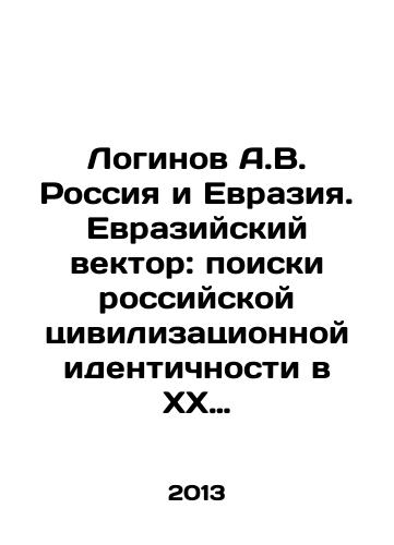 Loginov A.V. Rossiya i Evraziya. Evraziyskiy vektor: poiski rossiyskoy tsivilizatsionnoy identichnosti v KhKh stoletii./Loginov A.V. Russia and Eurasia. The Eurasian vector: the search for a Russian civilizational identity in the twentieth century. In Russian - landofmagazines.com