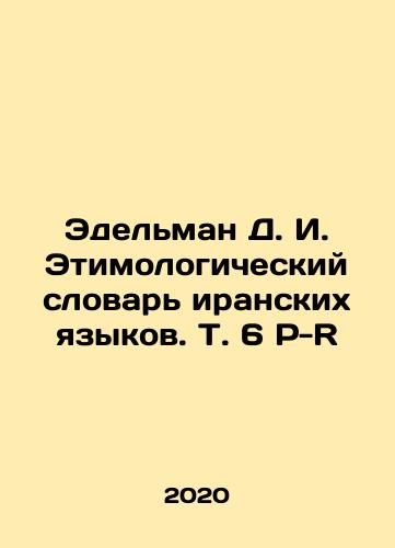 Edelman D. I. Etimologicheskiy slovar iranskikh yazykov. T. 6 P-R/Edelman D. I. Etymological Dictionary of Iranian Languages, Vol. 6 P-R In Russian - landofmagazines.com