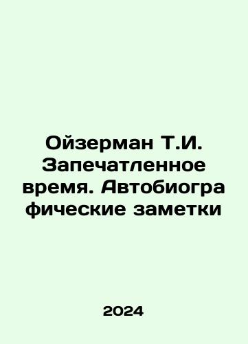 Oyzerman T.I. Zapechatlennoe vremya. Avtobiograficheskie zametki/Oyzerman T.I. Sealed Time. Autobiographical Notes In Russian - landofmagazines.com