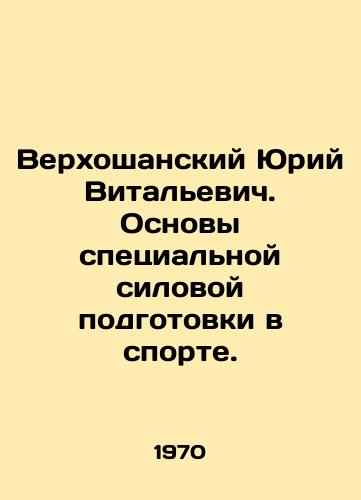 Verkhoshanskiy Yuriy Vitalevich. Osnovy spetsialnoy silovoy podgotovki v sporte./Verkhoshansky Yuri Vitalievich. Basics of special power training in sports. In Russian - landofmagazines.com