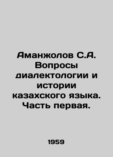 Amanzholov S.A. Voprosy dialektologii i istorii kazakhskogo yazyka. Chast pervaya./Amanzholov S.A. Issues of dialectology and history of the Kazakh language. Part one. In Russian - landofmagazines.com