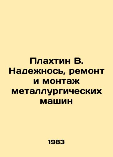 Plakhtin V. Nadezhnos, remont i montazh metallurgicheskikh mashin/Plakhtin V. Reliability, repair and installation of metallurgical machinery In Russian - landofmagazines.com
