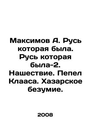 Maksimov A. Rus kotoraya byla. Rus kotoraya byla-2. Nashestvie. Pepel Klaasa. Khazarskoe bezumie./Maksimov A. Rus that was. Rus that was-2. Invasion. Klaass ashes. Khazar madness. In Russian - landofmagazines.com