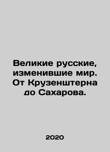 Velikie russkie, izmenivshie mir. Ot Kruzenshterna do Sakharova./Great Russians who changed the world. From Krusenstern to Sakharov. In Russian - landofmagazines.com