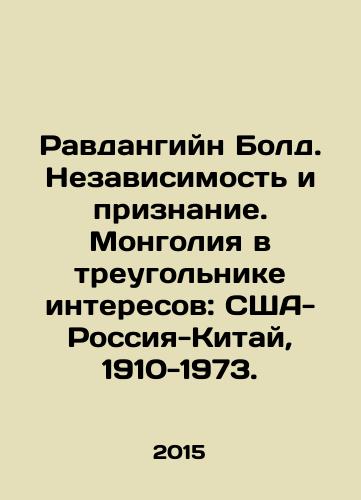 Ravdangiyn Bold. Nezavisimost i priznanie. Mongoliya v treugolnike interesov: SShA-Rossiya-Kitay, 1910-1973./Ravdangiin Bold. Independence and Recognition. Mongolia in the triangle of interests: US-Russia-China, 1910-1973. In Russian - landofmagazines.com